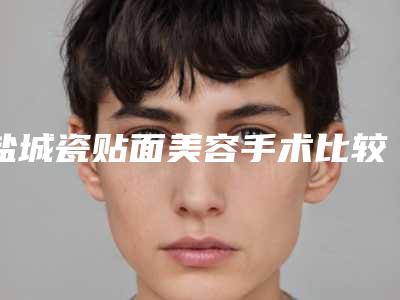 盐城瓷贴面美容手术比较安全
