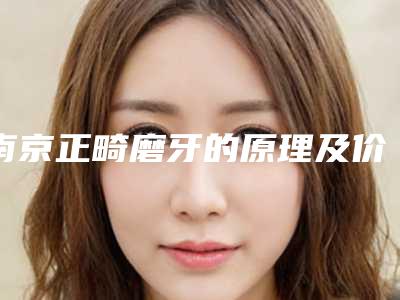 南京正畸磨牙的原理及价格-南京正畸磨牙的费用和哪些因素有关系