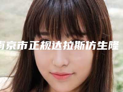 南京市正规达拉斯仿生隆鼻医院-南京爱学菲庭医疗美容诊所口碑实力均在线