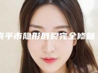 南平市隐形唇裂完全修复医院排名榜前五个求美者热心推荐值得信赖-南平市隐形唇裂完全修复整形医院