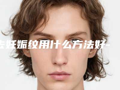 去妊娠纹用什么方法好-怎么治妊娠纹?