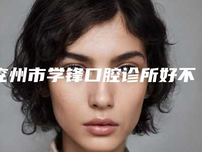 兖州市学锋口腔诊所好不好-价格收费表有名项目发布