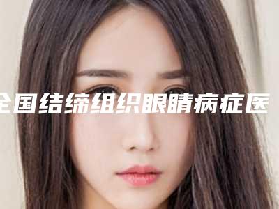 全国结缔组织眼睛病症医院在榜清单前20最新公示-明白人说价格实惠