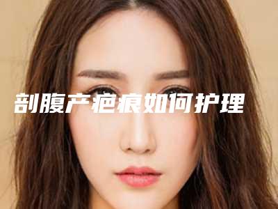 剖腹产疤痕如何护理