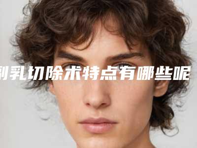 副乳切除术特点有哪些呢(副乳切除手术有什么副作用)