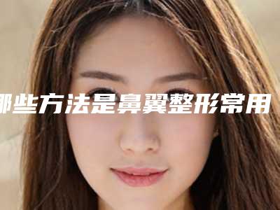 哪些方法是鼻翼整形常用方法