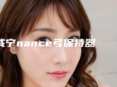 咸宁nance弓保持器发生的不良反应