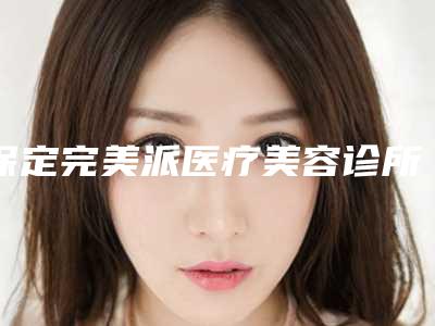 保定完美派医疗美容诊所收费标准正规吗一览-甄建会医生介绍
