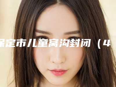 保定市儿童窝沟封闭(4颗)在榜清单哪个技术棒-保定市儿童窝沟封闭(4颗)口腔医生