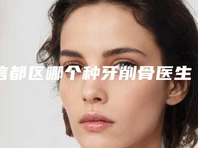 信都区哪个种牙削骨医生较好(杨改静医生费用价格预览)