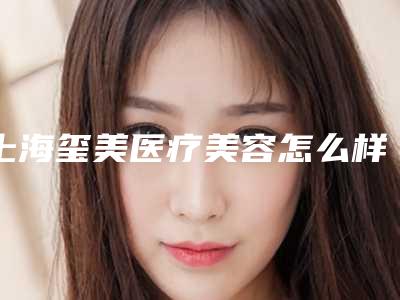 上海玺美医疗美容怎么样？地址医生价格表隆鼻效果图共赏！