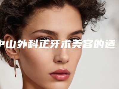 中山外科正牙术美容的适应人群有哪些