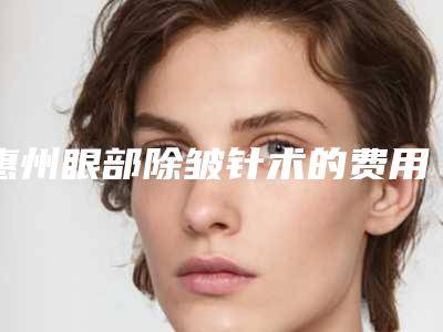 惠州眼部除皱针术的费用影响因素有哪些