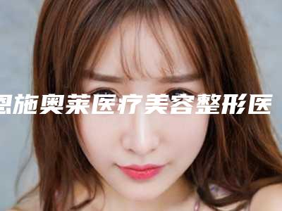 恩施奥莱医疗美容整形医院,恩施市中韩整形美容门诊部看哪家医院技术好