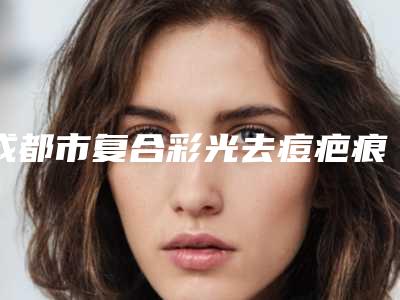 成都市复合彩光去痘疤痕医院排名前三名单汇总(成都泊菲凯莉医疗美容门诊部潜力股医生汇聚于此)