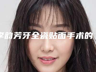 李韵芳牙全瓷贴面手术的风险要如何预防