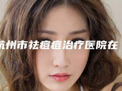 杭州市祛痘痘治疗医院在榜名单top10强能力公开-杭州乐缇医疗美容门诊部