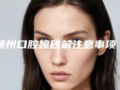 朔州口腔喷砂前注意事项与适应人群