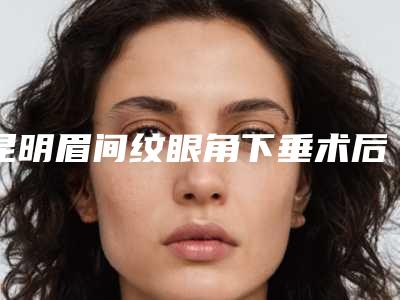 昆明眉间纹眼角下垂术后护理是怎么做的