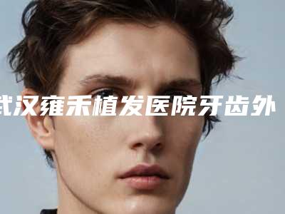 武汉雍禾植发医院牙齿外翻对婴儿的影响大不大