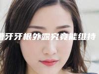 槽牙牙根外露究竟能维持多久