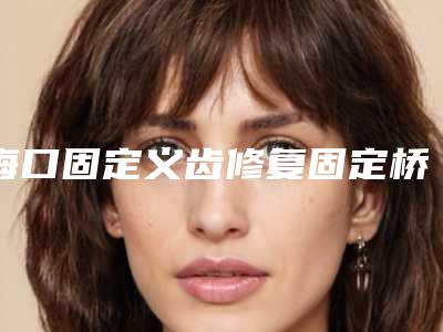 海口固定义齿修复固定桥整形整容禁忌人群