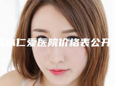 浠水仁爱医院价格表公开一览附王者之心光子嫩肤案例