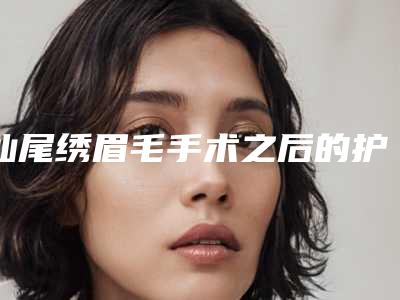 汕尾绣眉毛手术之后的护理方法