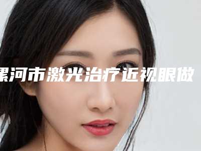 漯河市激光治疗近视眼做手术医院在榜名单前十全新爆出-漯河肖天龙医疗美容诊所