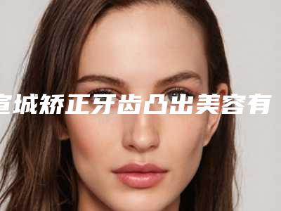 宣城矫正牙齿凸出美容有哪些后遗症
