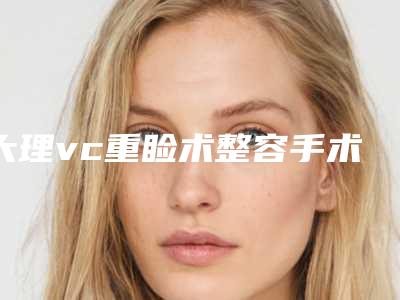 大理vc重睑术整容手术费用是多少
