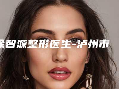 徐智源整形医生-泸州市徐智源医生磨骨削脸口碑爆表