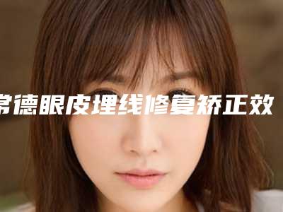常德眼皮埋线修复矫正效果「常德眼皮埋线修复整形都有哪些效果」