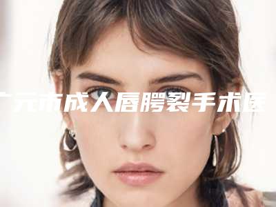 广元市成人唇腭裂手术医院排名榜正规的拔得头筹-广元市成人唇腭裂手术整形医院