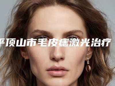 平顶山市毛皮痣激光治疗医生在榜清单前十当地口碑超好-郭军胜医生靠谱医院_放心选