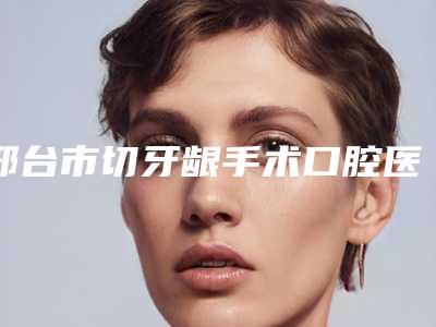 邢台市切牙龈手术口腔医生上榜清单top10超全一览
