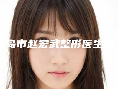青岛市赵宏武整形医生收费明细出示
