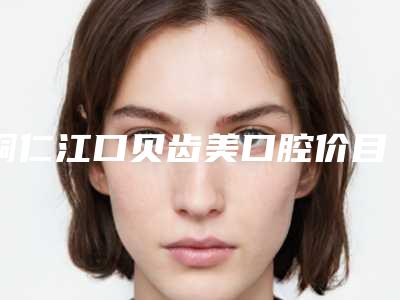 铜仁江口贝齿美口腔价目表有名新版倾情巨献-牙齿覆合案例