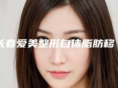 长春爱美整形自体脂肪移植丰额头手术价格通常是多少