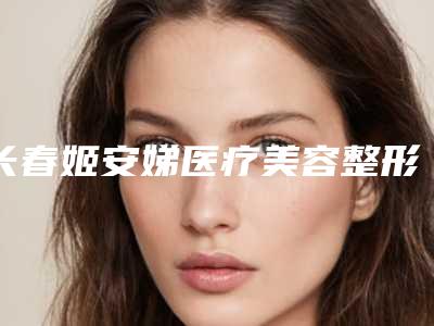 长春姬安娣医疗美容整形医院与长春领美医疗美容门诊部实力pk大对比