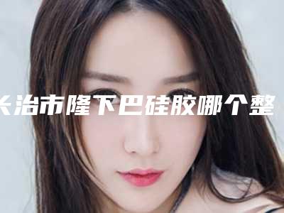 长治市隆下巴硅胶哪个整形医院安全(长治松禾医疗美容诊所实力有保障)