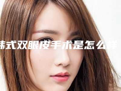 韩式双眼皮手术是怎么样的过程呀(韩式双眼皮手术是怎么样的过程呀图片)