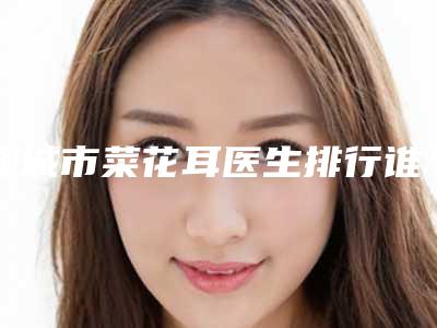 聊城市菜花耳医生排行谁比较好-段晓洁医生凭实力蝉联入榜