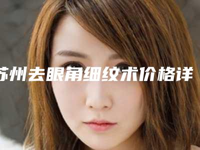 苏州去眼角细纹术价格详细介绍