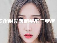 苏州附乳吸脂整形三甲医院哪一家比较好?