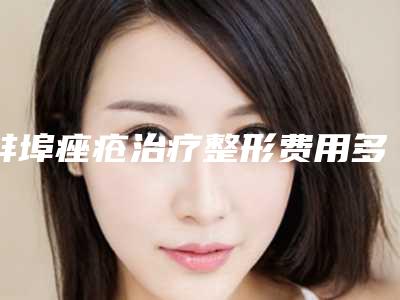 蚌埠痤疮治疗整形费用多不多「蚌埠痤疮治疗费用问题」