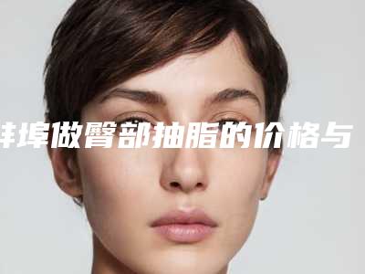 蚌埠做臀部抽脂的价格与什么因素有关