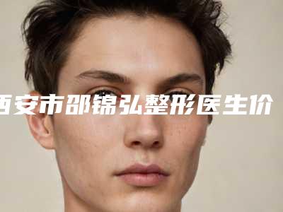 西安市邵锦弘整形医生价格表开年巨献