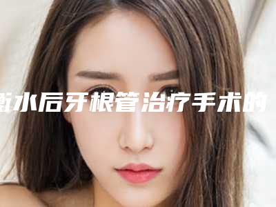 衡水后牙根管治疗手术的效果究竟如何