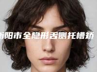 衡阳市全隐形舌侧托槽矫正医院在榜清单全新洗牌(衡阳市全隐形舌侧托槽矫正口腔医院个个医生人气高)